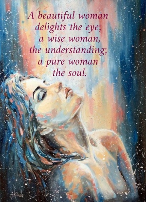 A beautiful woman  delights the eye;  a wise woman, the understanding;  a pure woman  the soul.
