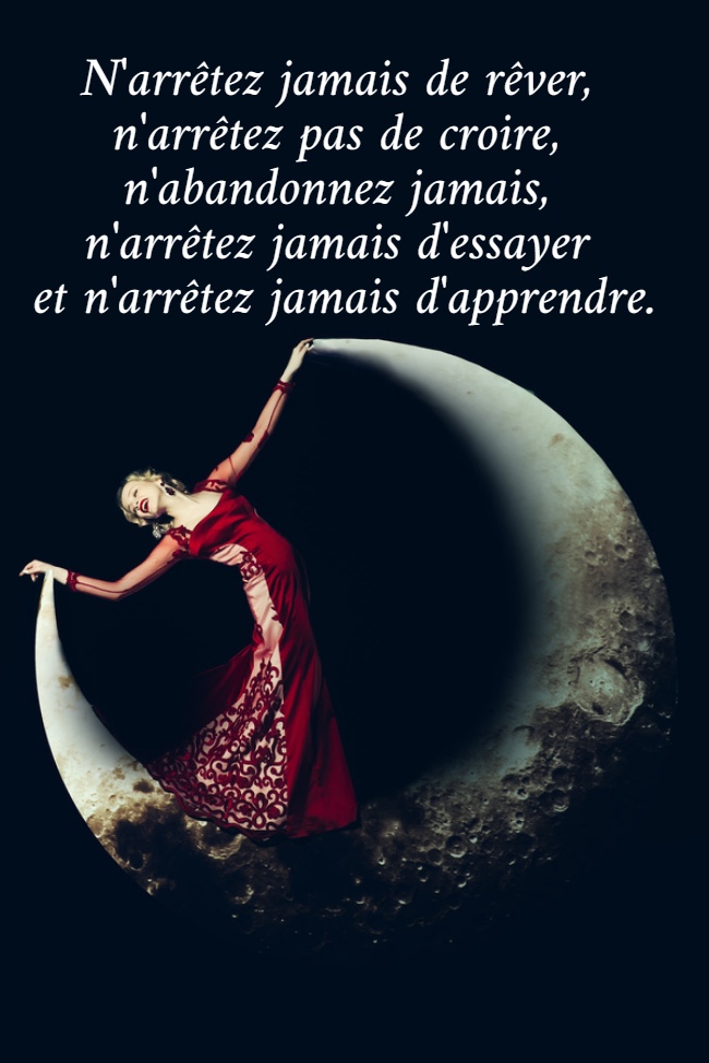 N'arrêtez jamais de rêver,  n'arrêtez pas de croire,  n'abandonnez jamais,  n'arrêtez jamais d'essayer  et n'arrêtez jamais d'apprendre.