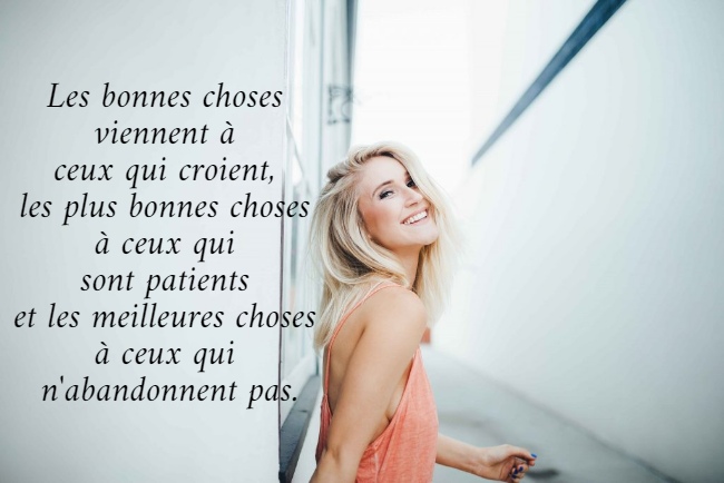 Les bonnes choses  viennent à  ceux qui croient,  les plus bonnes choses  à ceux qui  sont patients  et les meilleures choses  à ceux qui  n'abandonnent pas.