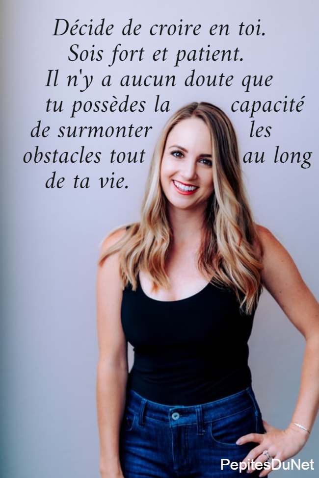     Décide de croire en toi.        Sois fort et patient.     Il n'y a aucun doute que     tu possèdes la        capacité   de surmonter             les  obstacles tout             au long     de ta vie.