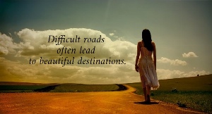 Difficult roads  often lead  to beautiful destinations. 
