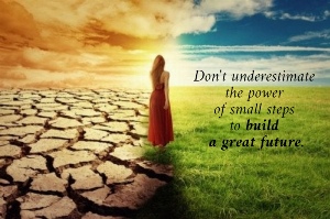Don't underestimate  the power  of small steps  to build  a great future.