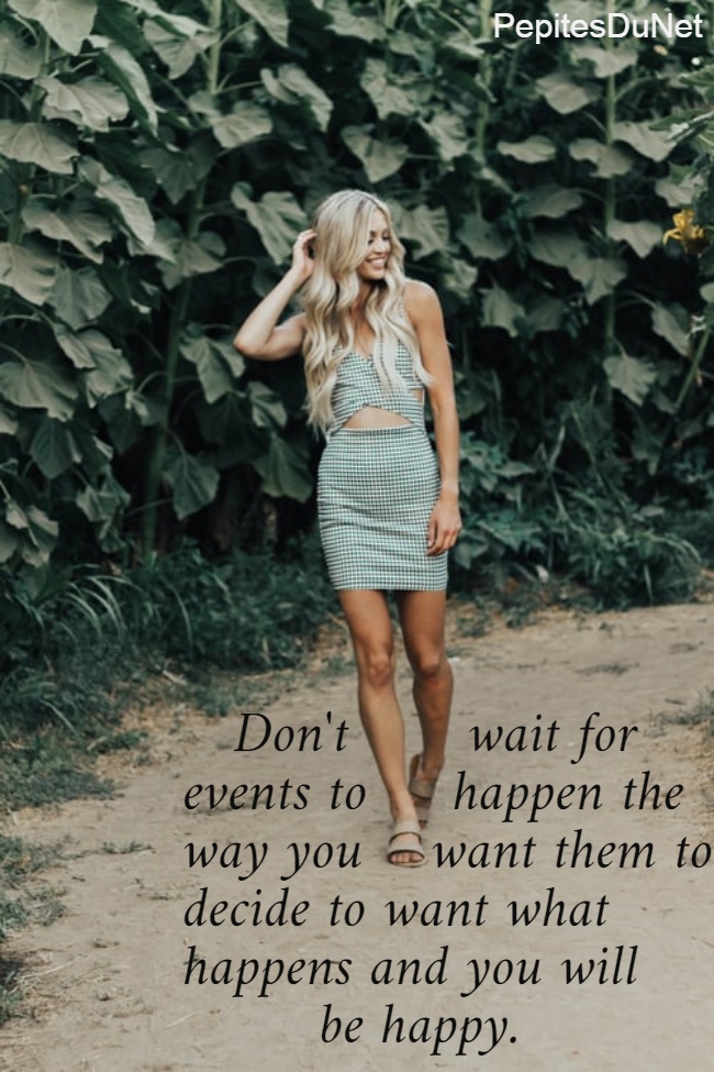    Don't       wait for  events to     happen the  way you    want them to;  decide to want what  happens and you will          be happy.