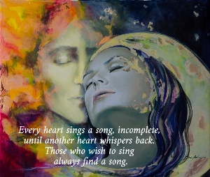 Every heart sings a song, incomplete,  until another heart whispers back.  Those who wish to sing  always find a song.