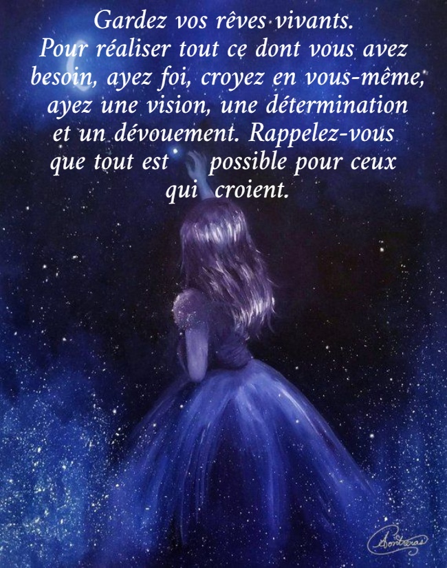 Gardez vos rêves vivants.  Pour réaliser tout ce dont vous avez  besoin, ayez foi, croyez en vous-même,  ayez une vision, une détermination  et un dévouement. Rappelez-vous  que tout est     possible pour ceux  qui  croient.