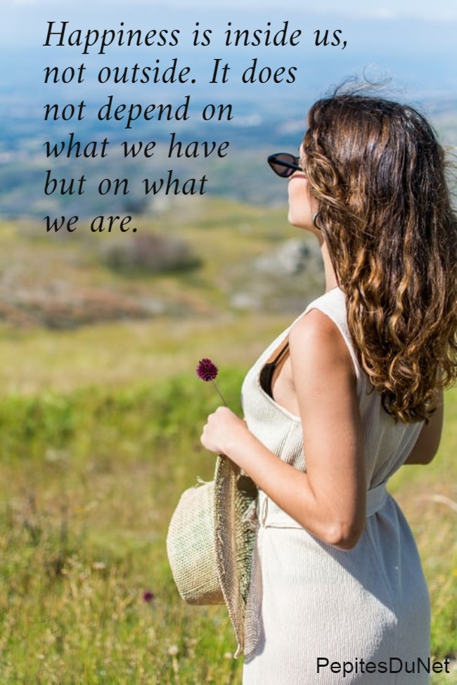 Happiness is inside us,  not outside. It does  not depend on  what we have  but on what  we are.
