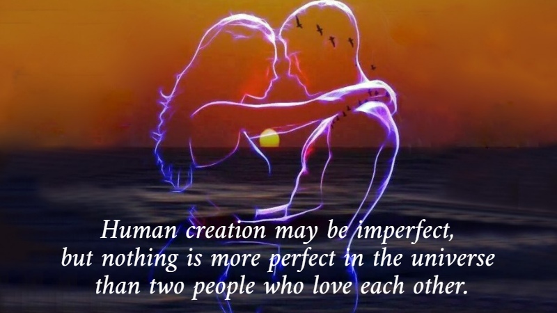 Human creation may be imperfect,  but nothing is more perfect in the universe  than two people who love each other. 