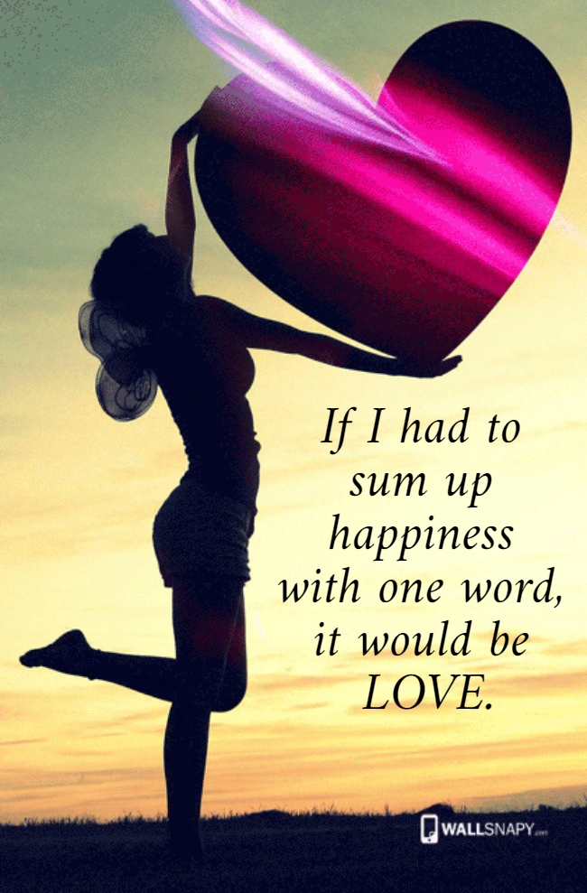 If I had to  sum up  happiness  with one word,  it would be  LOVE.