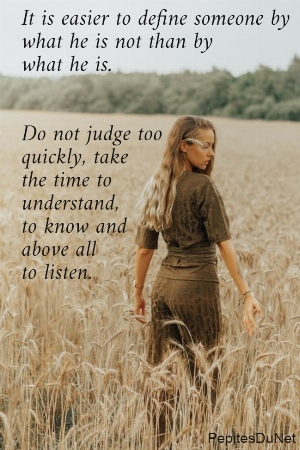 It is easier to define someone by  what he is not than by  what he is.    Do not judge too  quickly, take  the time to  understand,  to know and  above all  to listen.