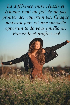 La diff&eacute;rence entre r&eacute;ussir et  &eacute;chouer tient au fait de ne pas  profiter des opportunit&eacute;s. Chaque  nouveau jour est une nouvelle  opportunit&eacute; de vous am&eacute;liorer.  Prenez-le et profitez-en!