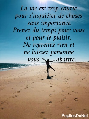 La vie est trop courte  pour s'inqui&eacute;ter de choses  sans importance. Prenez du temps pour vous  et pour le plaisir.  Ne regrettez rien et  ne laissez personne    vous        abattre.