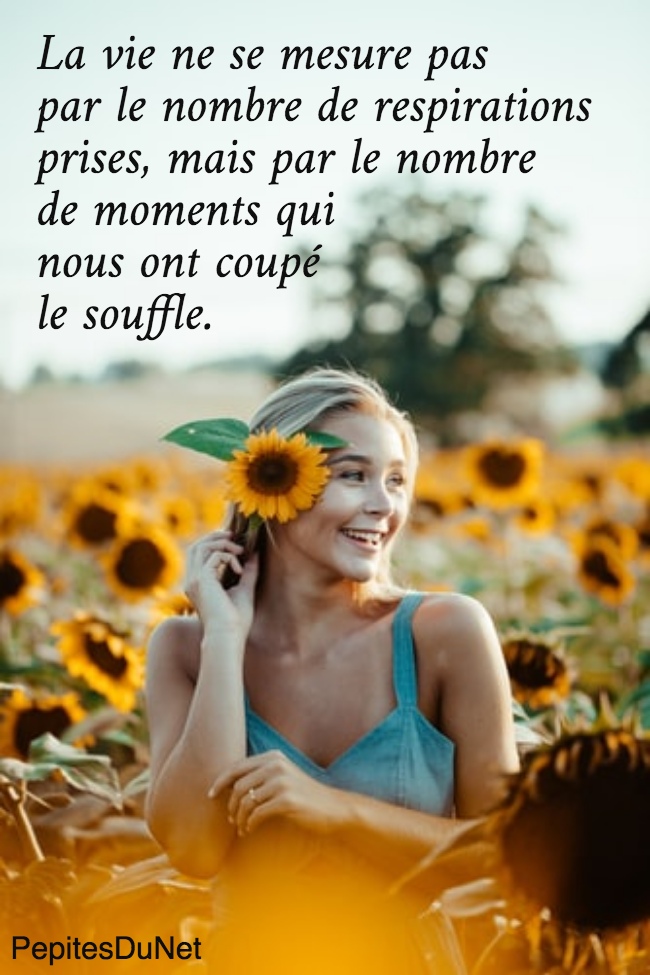 La vie ne se mesure pas  par le nombre de respirations  prises, mais par le nombre  de moments qui  nous ont coupé  le souffle.