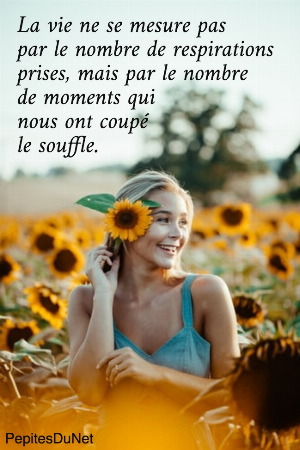 La vie ne se mesure pas  par le nombre de respirations  prises, mais par le nombre  de moments qui  nous ont coup&eacute;  le souffle.