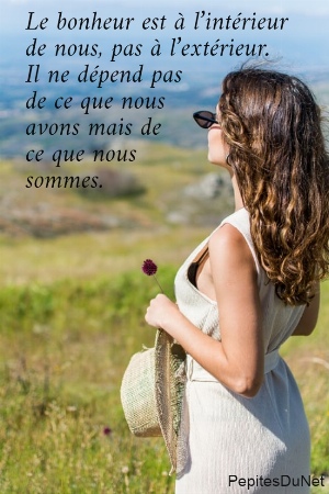 Le bonheur est &agrave; l&rsquo;int&eacute;rieur  de nous, pas &agrave; l&rsquo;ext&eacute;rieur.  Il ne d&eacute;pend pas  de ce que nous  avons mais de  ce que nous  sommes.