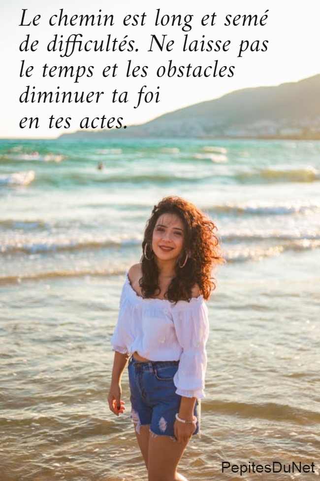 Le chemin est long et semé  de difficultés. Ne laisse pas  le temps et les obstacles  diminuer ta foi  en tes actes.