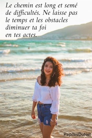 Le chemin est long et sem&eacute;  de difficult&eacute;s. Ne laisse pas  le temps et les obstacles  diminuer ta foi  en tes actes.