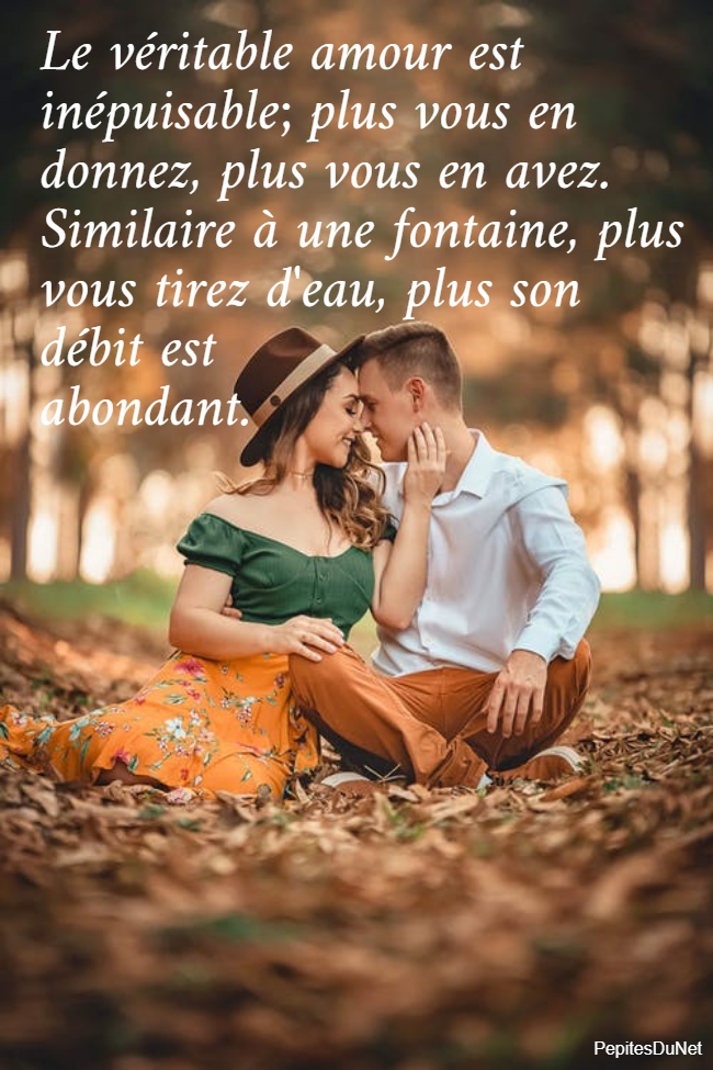 Le véritable amour est  inépuisable; plus vous en  donnez, plus vous en avez.  Similaire à une fontaine, plus  vous tirez d'eau, plus son  débit est  abondant.