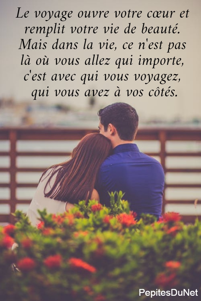 Le voyage ouvre votre cœur et  remplit votre vie de beauté.  Mais dans la vie, ce n'est pas  là où vous allez qui importe,  c'est avec qui vous voyagez,  qui vous avez à vos côtés.