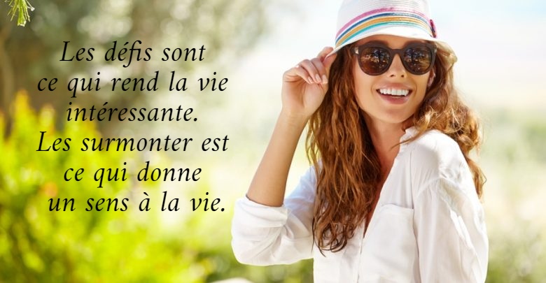 Les défis sont  ce qui rend la vie  intéressante.  Les surmonter est  ce qui donne  un sens à la vie.