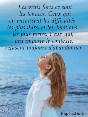      Les vrais forts ce sont       les tenaces. Ceux qui    en encaissent les difficult&eacute;s    les plus durs, et les &eacute;motions     les plus fortes. Ceux qui,      peu importe le contexte,     refusent toujours d&rsquo;abandonner.