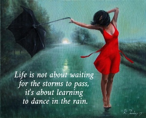 Life is not about waiting  for the storms to pass,  it's about learning  to dance in the rain. 