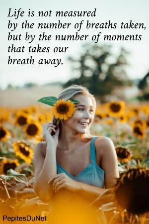 Life is not measured  by the number of breaths taken,  but by the number of moments  that takes our  breath away.