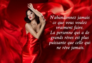 N'abandonnez jamais  ce que vous voulez  vraiment faire.  La personne qui a de  grands r&ecirc;ves est plus  puissante que celle qui  ne r&ecirc;ve jamais.