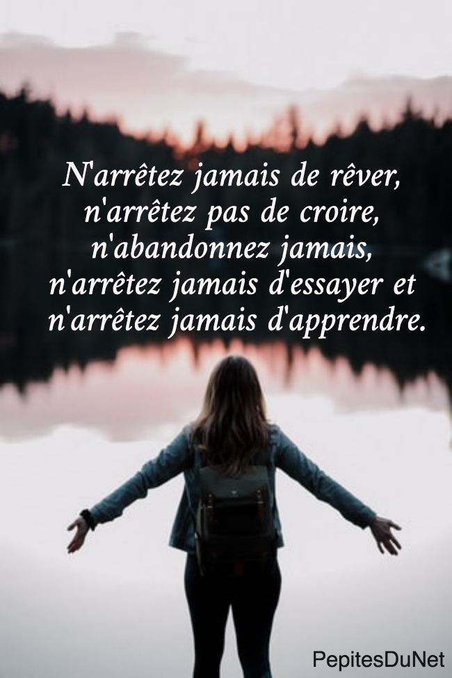N'arrêtez jamais de rêver,  n'arrêtez pas de croire,  n'abandonnez jamais,  n'arrêtez jamais d'essayer et  n'arrêtez jamais d'apprendre.