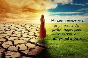Ne sous-estimez pas  la puissance des  petites &eacute;tapes pour  construire  un grand avenir.