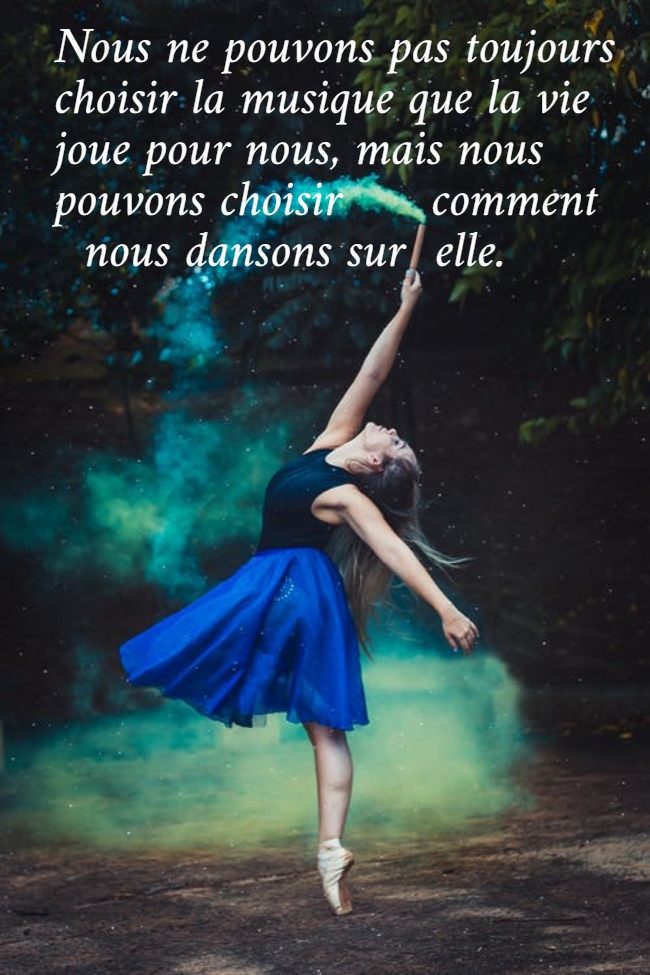 Nous ne pouvons pas toujours  choisir la musique que la vie  joue pour nous, mais nous  pouvons choisir      comment    nous dansons sur  elle.