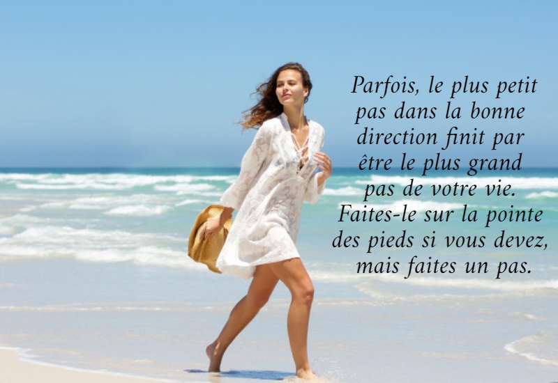 Parfois, le plus petit pas dans la bonne  direction finit par  être le plus grand  pas de votre vie.  Faites-le sur la pointe  des pieds si vous devez,  mais faites un pas.