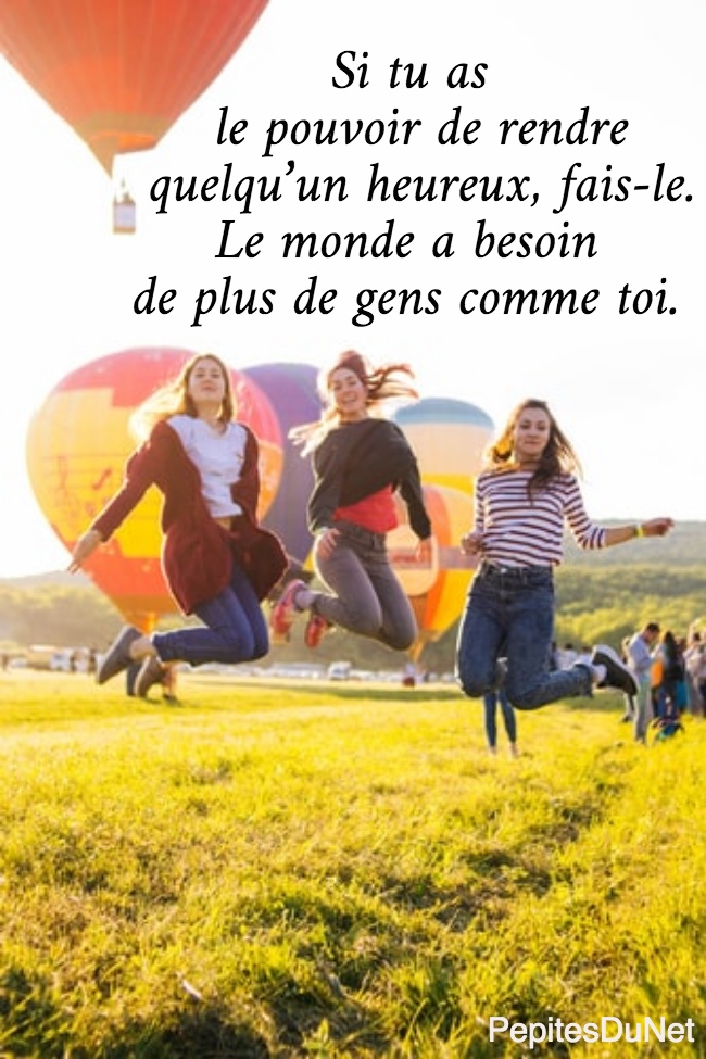                 Si tu as           le pouvoir de rendre       quelqu’un heureux, fais-le.           Le monde a besoin      de plus de gens comme toi. 