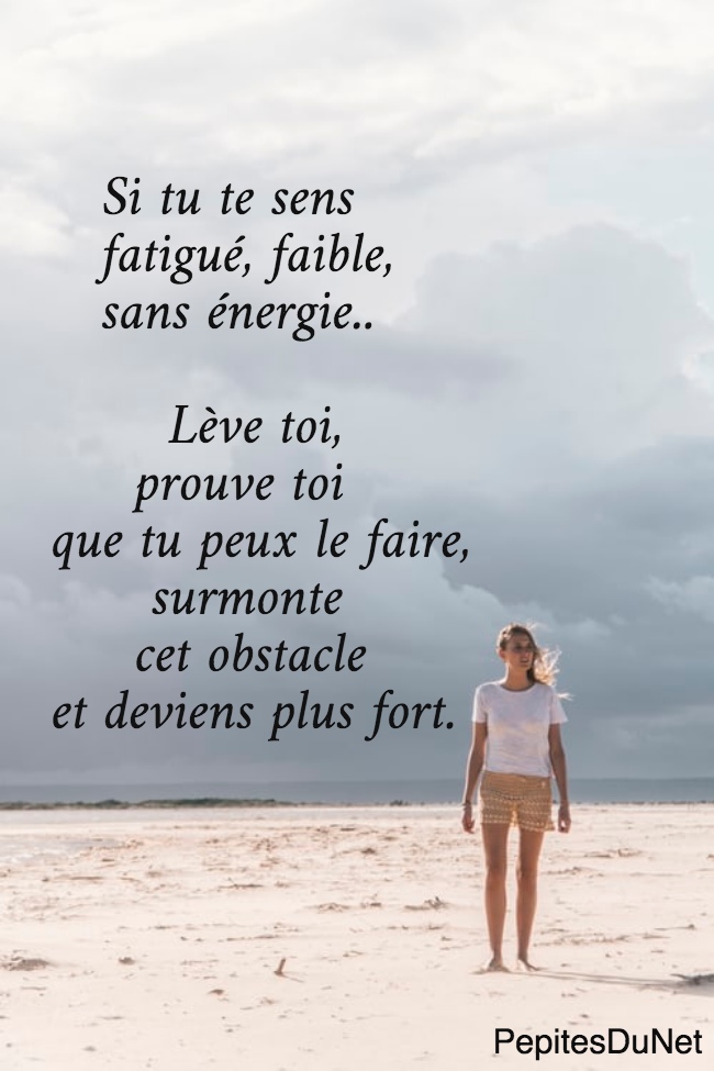    Si tu te sens     fatigué, faible,     sans énergie..                Lève toi,       prouve toi  que tu peux le faire,        surmonte       cet obstacle  et deviens plus fort.