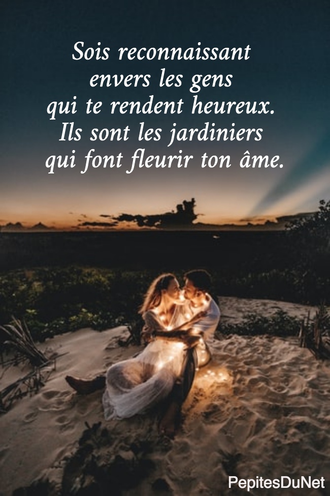 Sois reconnaissant  envers les gens  qui te rendent heureux.  Ils sont les jardiniers  qui font fleurir ton âme.