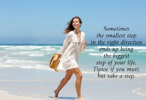 Sometimes  the smallest step  in the right direction  ends up being  the biggest  step of your life.  Tiptoe if you must,  but take a step. 