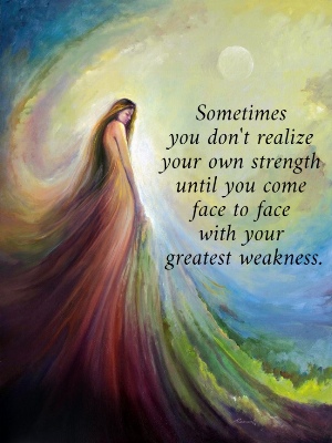 Sometimes  you don't realize  your own strength  until you come  face to face  with your  greatest weakness. 