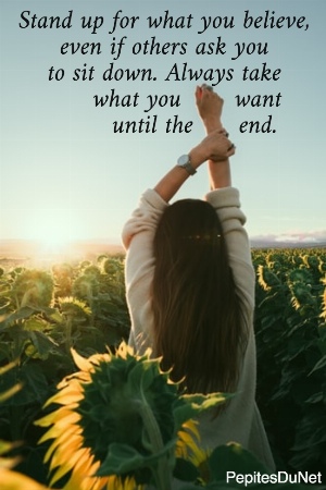 Stand up for what you believe,  even if others ask you  to sit down. Always take        what you       want         until the      end.