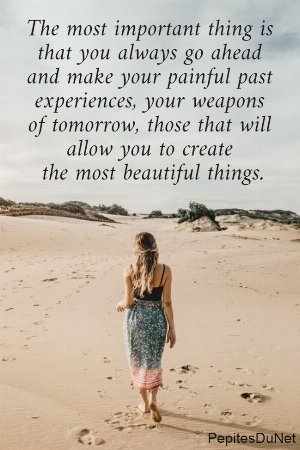 The most important thing is  that you always go ahead  and make your painful past  experiences, your weapons  of tomorrow, those that will  allow you to create  the most beautiful things.
