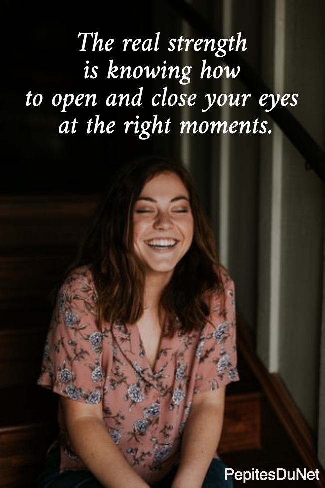 The real strength  is knowing how  to open and close your eyes  at the right moments.