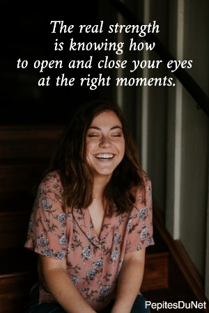 The real strength  is knowing how  to open and close your eyes  at the right moments.