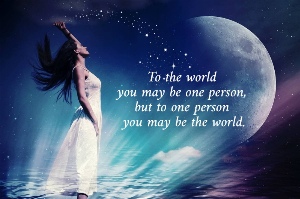To the world  you may be one person,  but to one person  you may be the world.