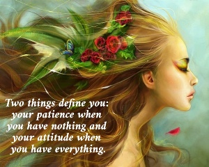 Two things define you:  your patience when  you have nothing and  your attitude when  you have everything.
