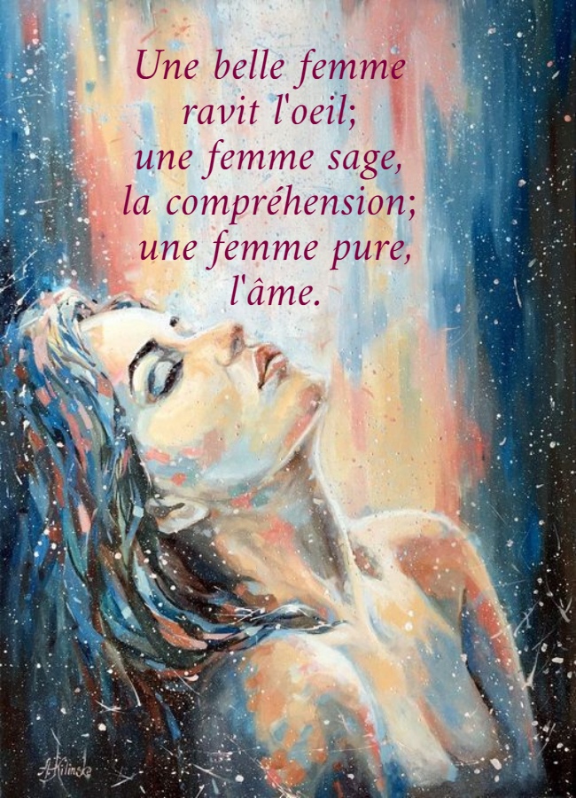 Une belle femme  ravit l'oeil;  une femme sage,  la compréhension;  une femme pure, l'âme.