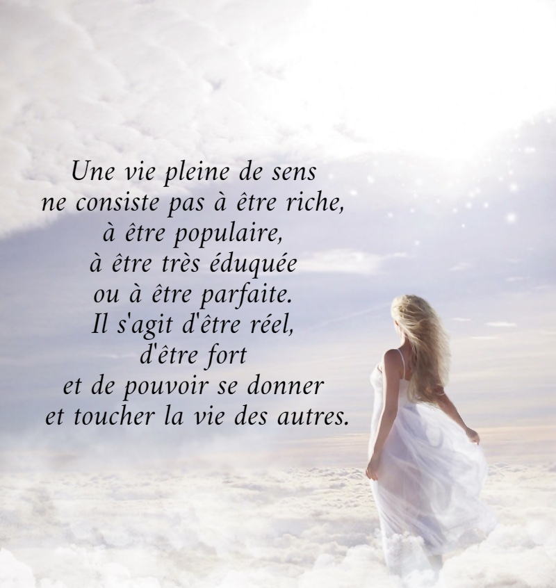 Une vie pleine de sens  ne consiste pas à être riche,  à être populaire,  à être très éduquée  ou à être parfaite.  Il s'agit d'être réel,  d'être fort  et de pouvoir se donner  et toucher la vie des autres.