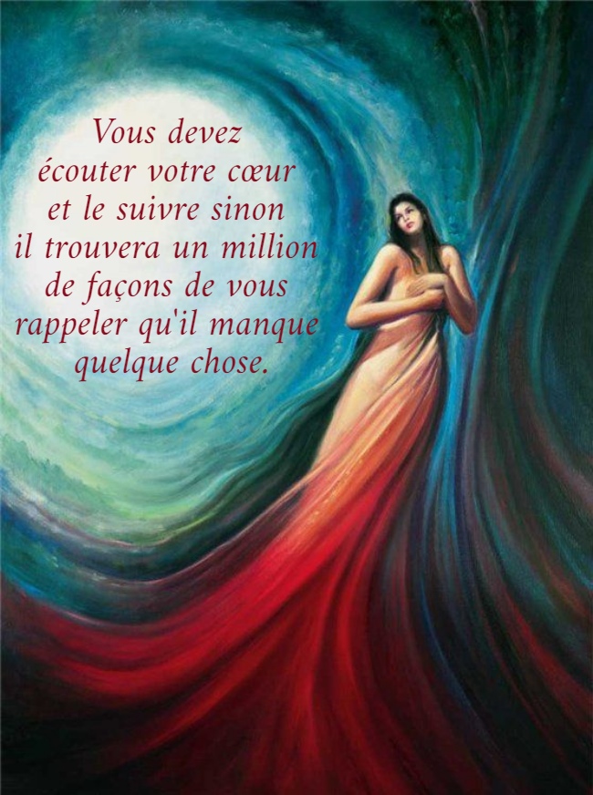 Vous devez  écouter votre cœur  et le suivre sinon  il trouvera un million  de façons de vous  rappeler qu'il manque  quelque chose.