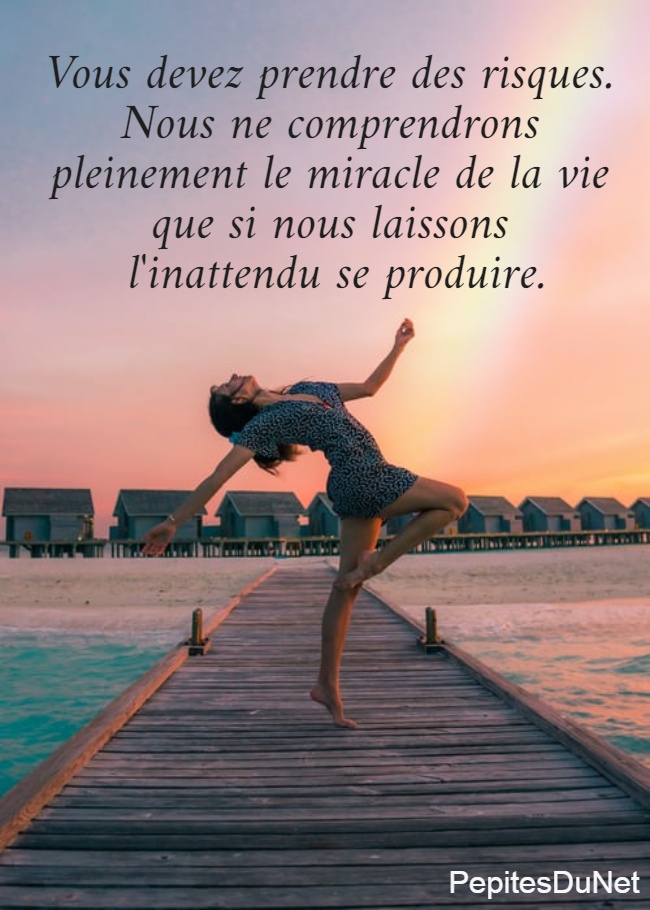 Vous devez prendre des risques.  Nous ne comprendrons  pleinement le miracle de la vie  que si nous laissons  l'inattendu se produire.