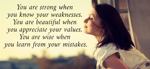 You are strong when  you know your weaknesses.  You are beautiful when  you appreciate your values.  You are wise when  you learn from your mistakes.