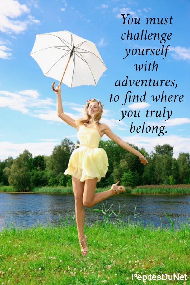 You must  challenge  yourself  with  adventures,  to find where  you truly  belong.